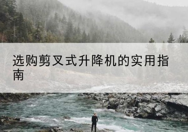 埇桥剪叉式升降机怎么选-选购剪叉式升降机的实用指南
